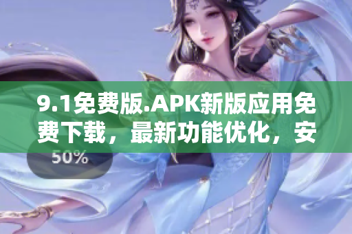 9.1免费版.APK新版应用免费下载，最新功能优化，安全可靠