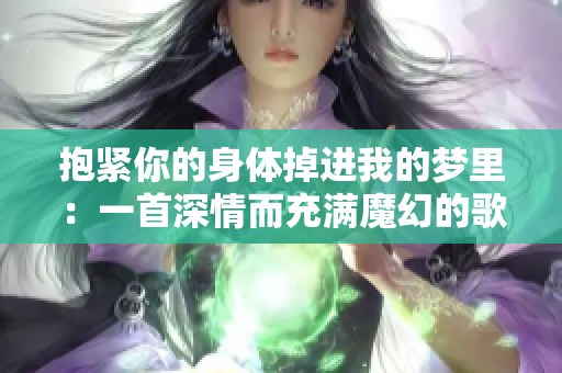 抱紧你的身体掉进我的梦里：一首深情而充满魔幻的歌曲