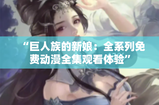 “巨人族的新娘：全系列免费动漫全集观看体验”