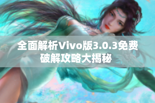 全面解析Vivo版3.0.3免费破解攻略大揭秘 