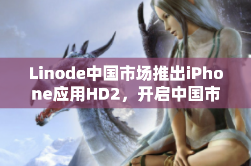 Linode中国市场推出iPhone应用HD2，开启中国市场新纪元