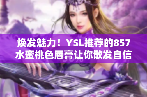 焕发魅力！YSL推荐的857水蜜桃色唇膏让你散发自信光彩