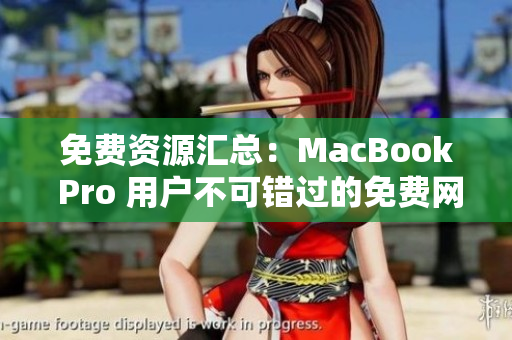 免费资源汇总：MacBook Pro 用户不可错过的免费网站推荐