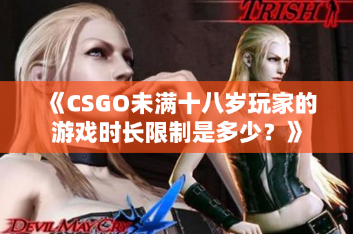 《CSGO未满十八岁玩家的游戏时长限制是多少？》