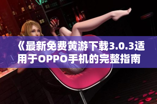 《最新免费黄游下载3.0.3适用于OPPO手机的完整指南》