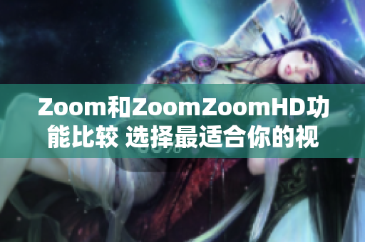 Zoom和ZoomZoomHD功能比较 选择最适合你的视频会议平台