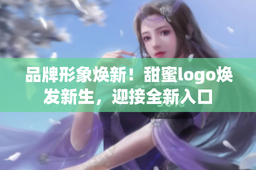 品牌形象焕新！甜蜜logo焕发新生，迎接全新入口