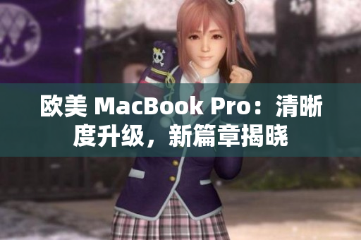 欧美 MacBook Pro：清晰度升级，新篇章揭晓