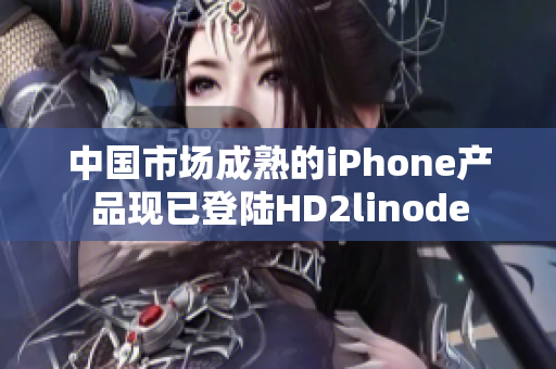 中国市场成熟的iPhone产品现已登陆HD2linode