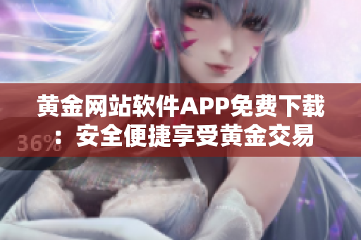 黄金网站软件APP免费下载：安全便捷享受黄金交易