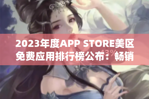 2023年度APP STORE美区免费应用排行榜公布：畅销免费App一览