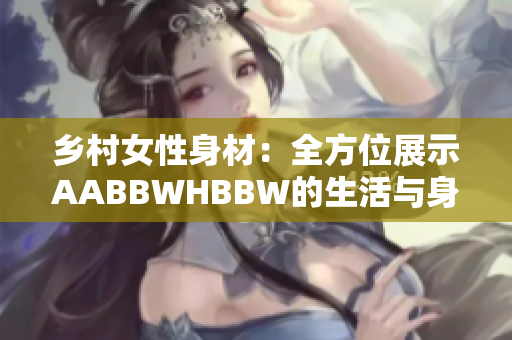 乡村女性身材：全方位展示AABBWHBBW的生活与身体之美