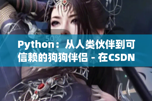 Python：从人类伙伴到可信赖的狗狗伴侣 - 在CSDN上分享知识