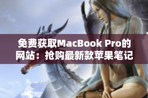 免费获取MacBook Pro的网站：抢购最新款苹果笔记本！