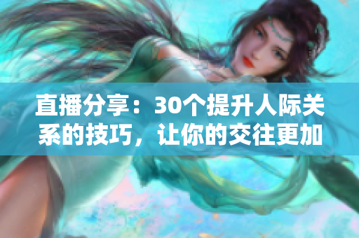 直播分享：30个提升人际关系的技巧，让你的交往更加流畅