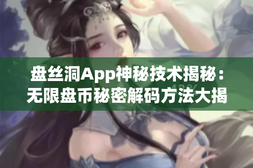 盘丝洞App神秘技术揭秘：无限盘币秘密解码方法大揭秘！