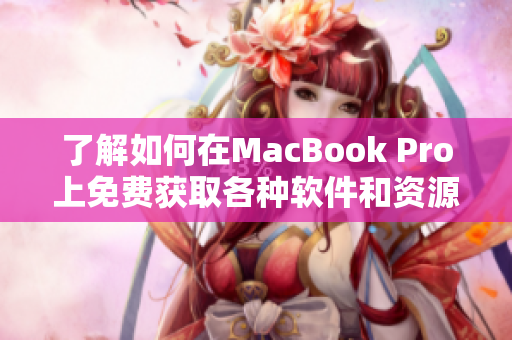 了解如何在MacBook Pro上免费获取各种软件和资源的详细指南