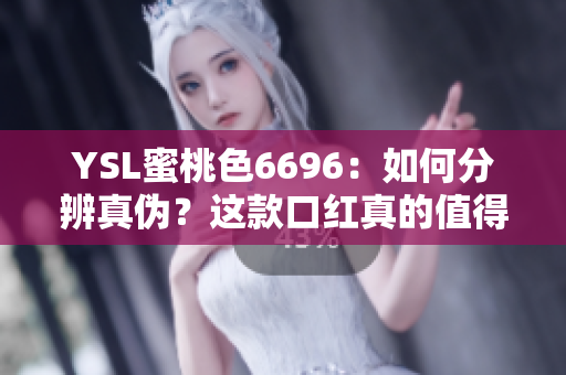 YSL蜜桃色6696：如何分辨真伪？这款口红真的值得您购买吗？ 