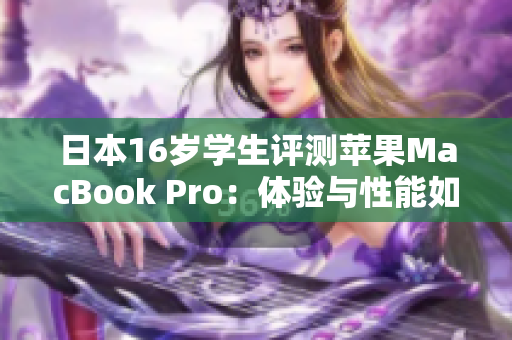 日本16岁学生评测苹果MacBook Pro：体验与性能如何？