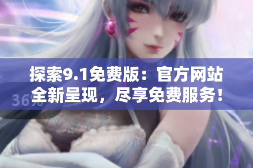 探索9.1免费版：官方网站全新呈现，尽享免费服务！