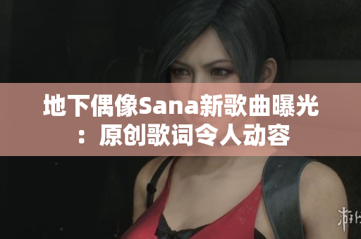 地下偶像Sana新歌曲曝光：原创歌词令人动容