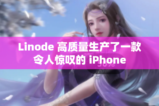 Linode 高质量生产了一款令人惊叹的 iPhone