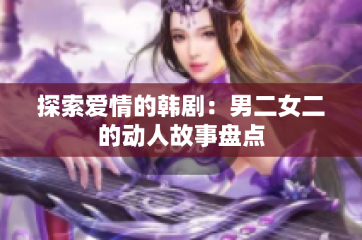 探索爱情的韩剧：男二女二的动人故事盘点