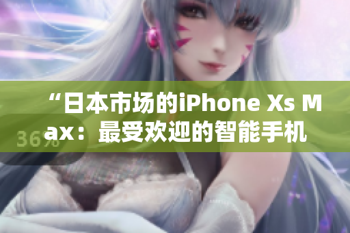 “日本市场的iPhone Xs Max：最受欢迎的智能手机之一”