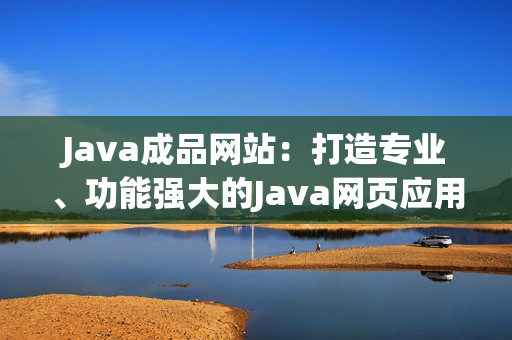 Java成品网站：打造专业、功能强大的Java网页应用平台