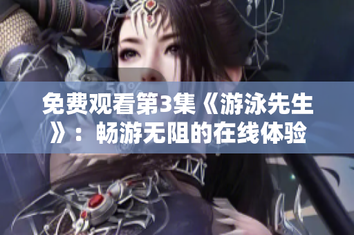 免费观看第3集《游泳先生》：畅游无阻的在线体验