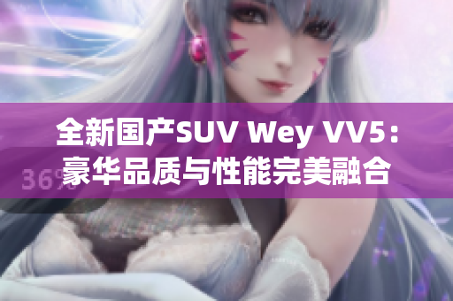 全新国产SUV Wey VV5：豪华品质与性能完美融合