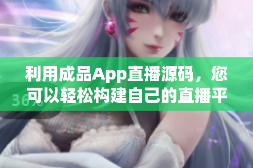 利用成品App直播源码，您可以轻松构建自己的直播平台