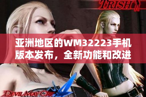 亚洲地区的WM32223手机版本发布，全新功能和改进带来更大惊喜