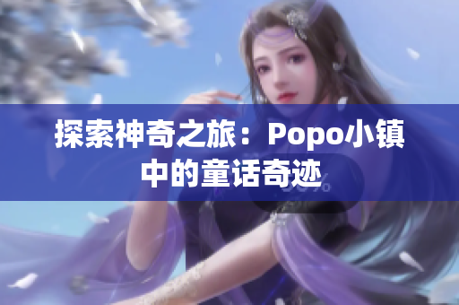 探索神奇之旅：Popo小镇中的童话奇迹