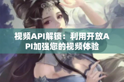 视频API解锁：利用开放API加强您的视频体验