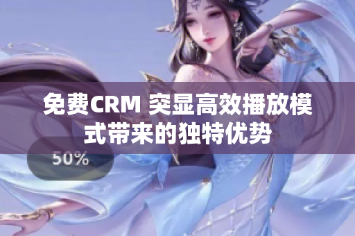 免费CRM 突显高效播放模式带来的独特优势