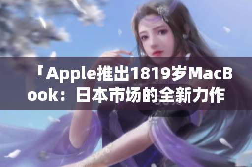 「Apple推出1819岁MacBook：日本市场的全新力作」