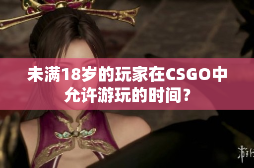 未满18岁的玩家在CSGO中允许游玩的时间？