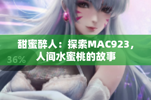 甜蜜醉人：探索MAC923，人间水蜜桃的故事