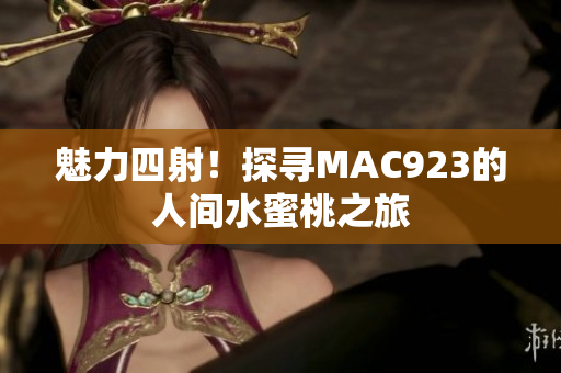 魅力四射！探寻MAC923的人间水蜜桃之旅