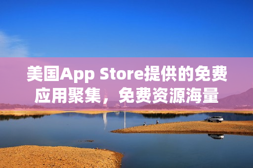 美国App Store提供的免费应用聚集，免费资源海量