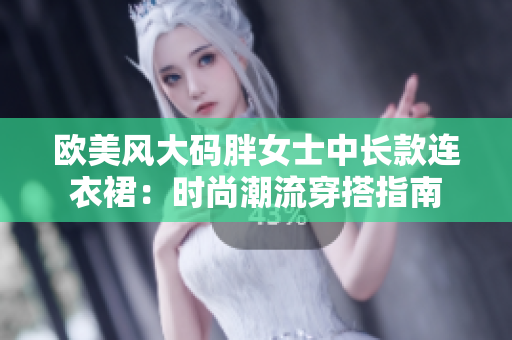 欧美风大码胖女士中长款连衣裙：时尚潮流穿搭指南