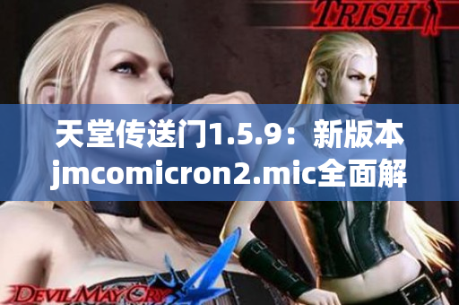 天堂传送门1.5.9：新版本jmcomicron2.mic全面解析