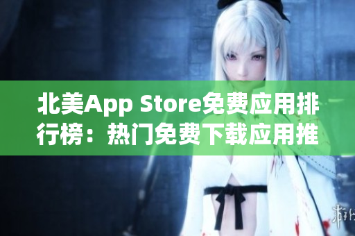 北美App Store免费应用排行榜：热门免费下载应用推荐与最新趋势分析