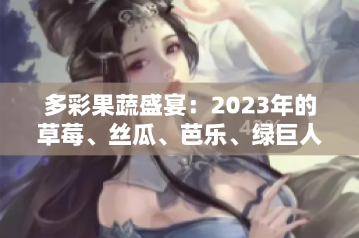 多彩果蔬盛宴：2023年的草莓、丝瓜、芭乐、绿巨人、樱桃与秋葵缔造粉色时光