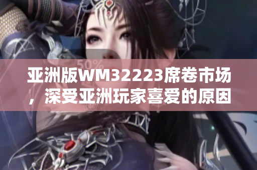 亚洲版WM32223席卷市场，深受亚洲玩家喜爱的原因是什么？