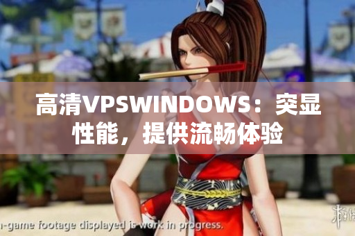 高清VPSWINDOWS：突显性能，提供流畅体验