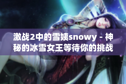 激战2中的雪姨snowy - 神秘的冰雪女王等待你的挑战