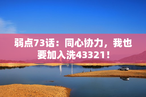 弱点73话：同心协力，我也要加入洗43321！