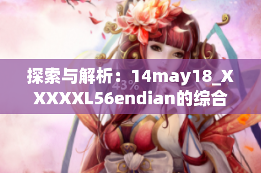 探索与解析：14may18_XXXXXL56endian的综合介绍